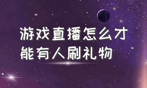 游戏直播怎么才能有人刷礼物