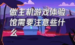 做主机游戏体验馆需要注意些什么