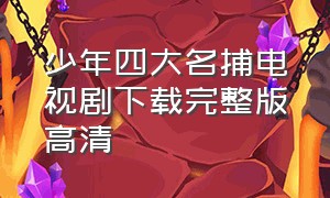 少年四大名捕电视剧下载完整版高清（少年四大名捕电视剧下载完整版高清）