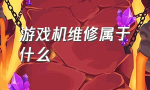 游戏机维修属于什么