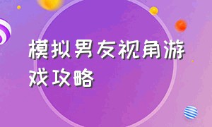 模拟男友视角游戏攻略