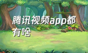 腾讯视频app都有啥