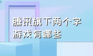 腾讯旗下两个字游戏有哪些