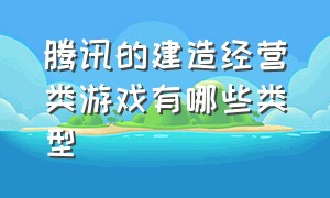 腾讯的建造经营类游戏有哪些类型（腾讯有一款经营游戏）