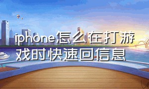 iphone怎么在打游戏时快速回信息