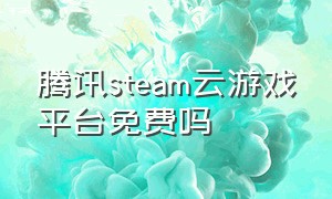 腾讯steam云游戏平台免费吗