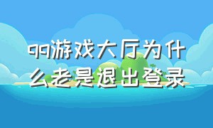 qq游戏大厅为什么老是退出登录