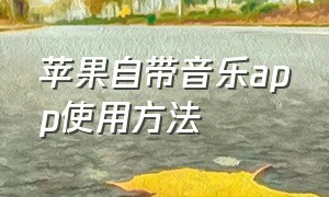 苹果自带音乐app使用方法