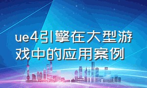 ue4引擎在大型游戏中的应用案例