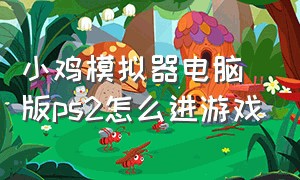 小鸡模拟器电脑版ps2怎么进游戏