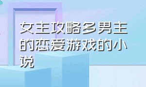 女主攻略多男主的恋爱游戏的小说