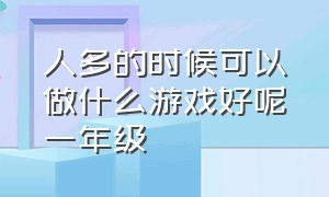 人多的时候可以做什么游戏好呢一年级