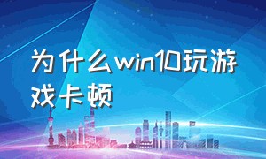 为什么win10玩游戏卡顿