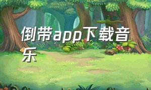 倒带app下载音乐（倒带app下载音乐怎么下载）