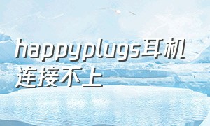 happyplugs耳机连接不上