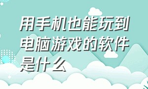 用手机也能玩到电脑游戏的软件是什么