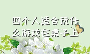 四个人适合玩什么游戏在桌子上