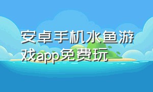 安卓手机水鱼游戏app免费玩