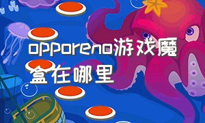 opporeno游戏魔盒在哪里