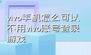 vivo手机怎么可以不用vivo账号登录游戏