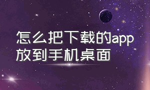 怎么把下载的app放到手机桌面