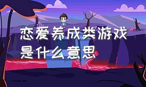 恋爱养成类游戏是什么意思