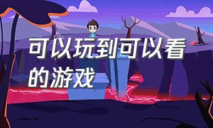 可以玩到可以看的游戏