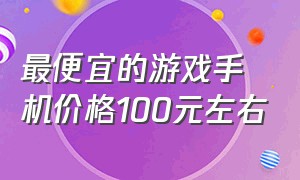 最便宜的游戏手机价格100元左右