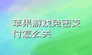 苹果游戏免密支付怎么关