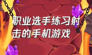 职业选手练习射击的手机游戏