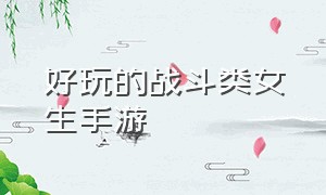 好玩的战斗类女生手游