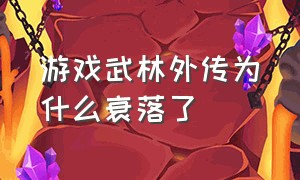 游戏武林外传为什么衰落了