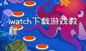 iwatch下载游戏教程