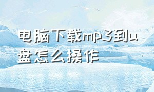 电脑下载mp3到u盘怎么操作