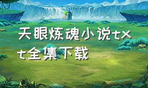 天眼炼魂小说txt全集下载（天眼炼魂txt）