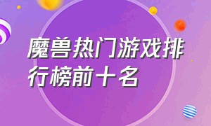 魔兽热门游戏排行榜前十名