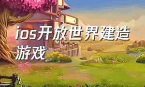 ios开放世界建造游戏（美国游戏推荐ios 开放世界）