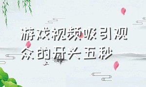 游戏视频吸引观众的开头五秒