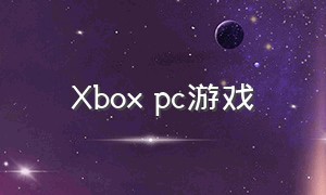Xbox pc游戏（Window7电脑的游戏怎么下载）