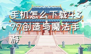 手机怎么下载4399创造与魔法手游（创造与魔法苹果手机怎么下载）