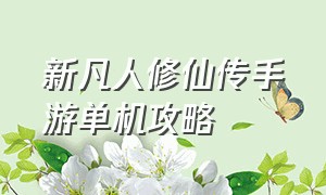 新凡人修仙传手游单机攻略（新凡人修仙传手游最快升战办法）