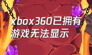 xbox360已拥有游戏无法显示