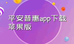 平安普惠app下载苹果版（平安普惠app下载官网）