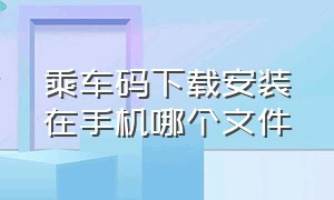 乘车码下载安装在手机哪个文件