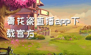 青花瓷直播app下载官方