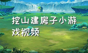 挖山建房子小游戏视频（挖山建房子小游戏视频教程）