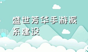 盛世芳华手游派系建设（盛世芳华手游最强随从阵容）