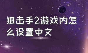 狙击手2游戏内怎么设置中文