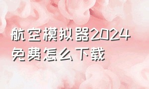 航空模拟器2024免费怎么下载