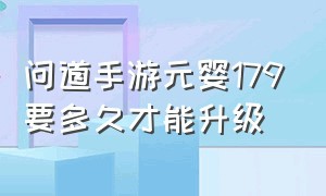 问道手游元婴179要多久才能升级